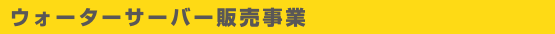 ウォーターサーバー販売事業