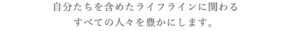 自分たちを含めたライフラインに関わる すべての人々を豊かにします。